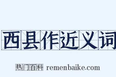 西县作近义词是什么意思的图片